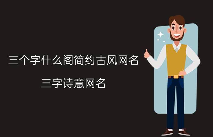 三个字什么阁简约古风网名 三字诗意网名